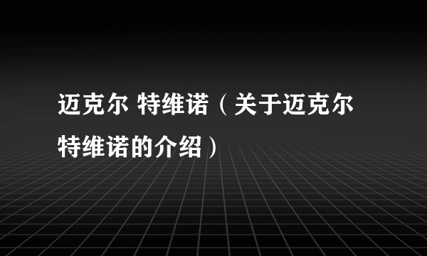 迈克尔 特维诺（关于迈克尔 特维诺的介绍）