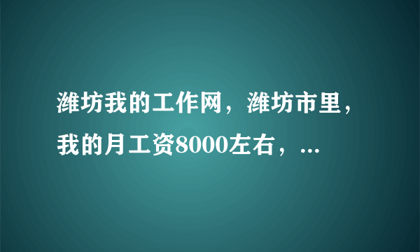 潍坊我的工作网，潍坊市里，我的月工资8000左右，算一个什么水平