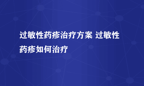 过敏性药疹治疗方案 过敏性药疹如何治疗