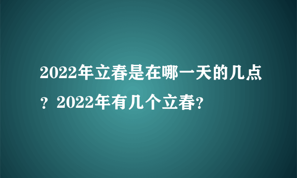 2022年立春是在哪一天的几点？2022年有几个立春？