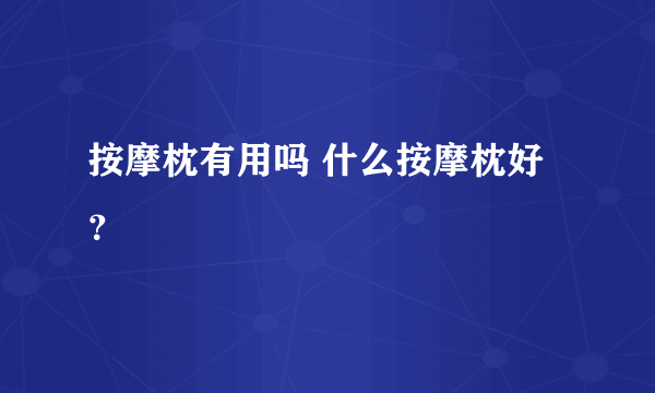 按摩枕有用吗 什么按摩枕好？