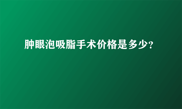 肿眼泡吸脂手术价格是多少？