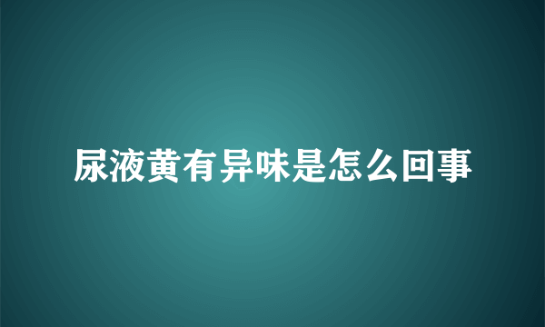 尿液黄有异味是怎么回事