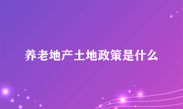 养老地产土地政策是什么