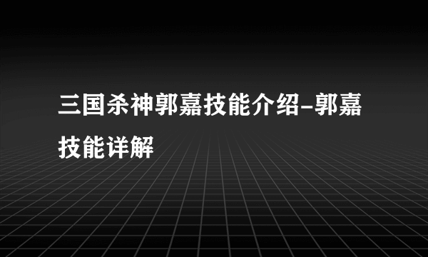 三国杀神郭嘉技能介绍-郭嘉技能详解