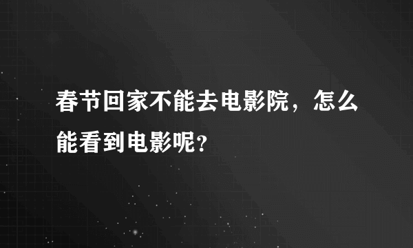 春节回家不能去电影院，怎么能看到电影呢？