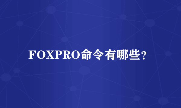 FOXPRO命令有哪些？