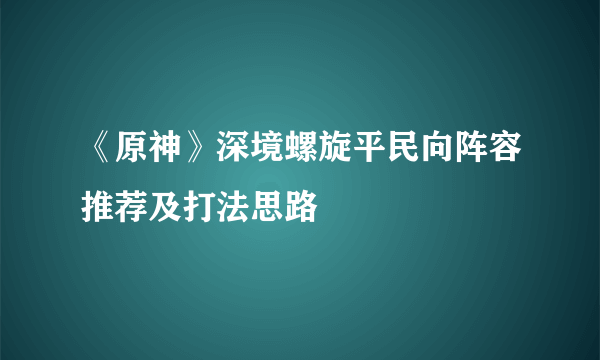 《原神》深境螺旋平民向阵容推荐及打法思路