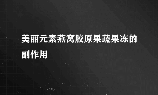 美丽元素燕窝胶原果蔬果冻的副作用