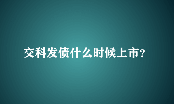 交科发债什么时候上市？