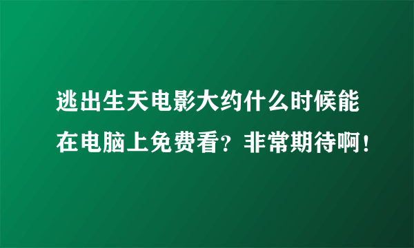 逃出生天电影大约什么时候能在电脑上免费看？非常期待啊！