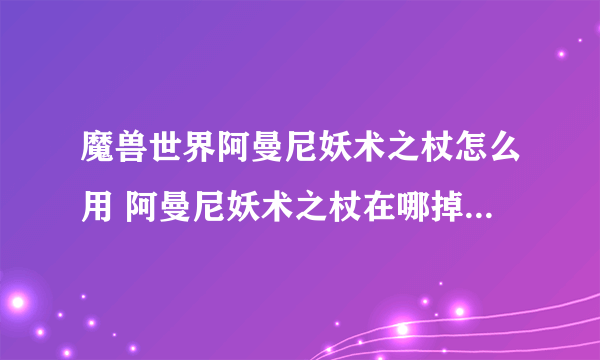 魔兽世界阿曼尼妖术之杖怎么用 阿曼尼妖术之杖在哪掉落  干货