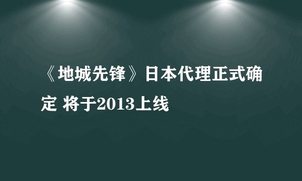 《地城先锋》日本代理正式确定 将于2013上线