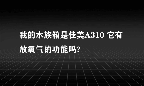 我的水族箱是佳美A310 它有放氧气的功能吗?