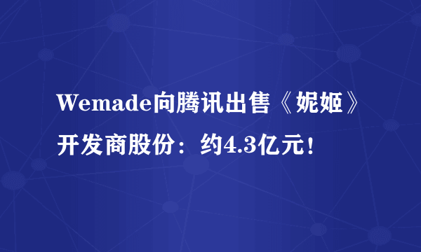 Wemade向腾讯出售《妮姬》开发商股份：约4.3亿元！