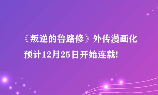 《叛逆的鲁路修》外传漫画化 预计12月25日开始连载!