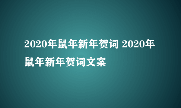 2020年鼠年新年贺词 2020年鼠年新年贺词文案