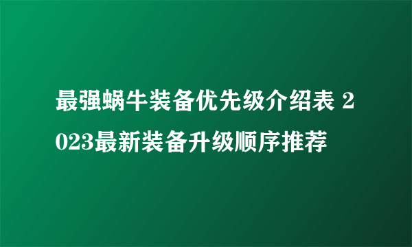 最强蜗牛装备优先级介绍表 2023最新装备升级顺序推荐