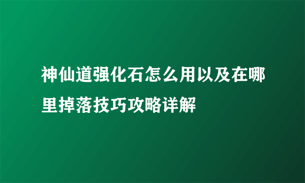 神仙道强化石怎么用以及在哪里掉落技巧攻略详解