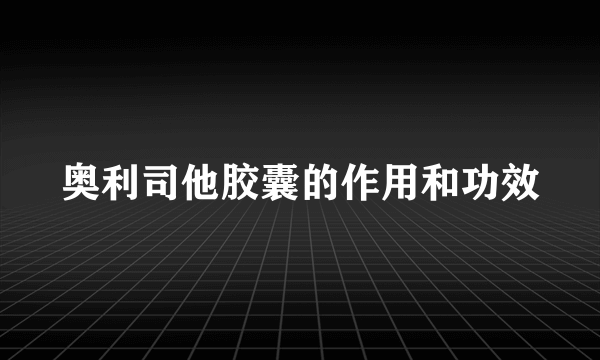 奥利司他胶囊的作用和功效