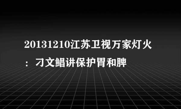 20131210江苏卫视万家灯火：刁文鲳讲保护胃和脾