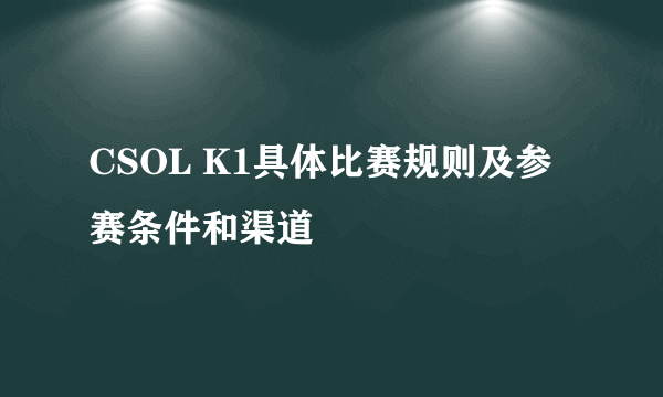 CSOL K1具体比赛规则及参赛条件和渠道