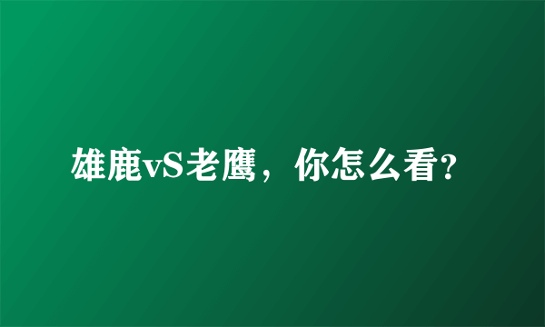 雄鹿vS老鹰，你怎么看？