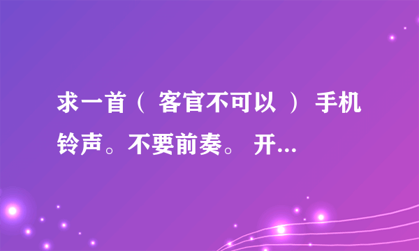 求一首（ 客官不可以 ） 手机铃声。不要前奏。 开头直接唱歌。