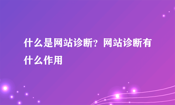 什么是网站诊断？网站诊断有什么作用