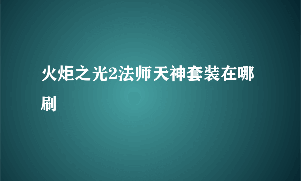 火炬之光2法师天神套装在哪刷