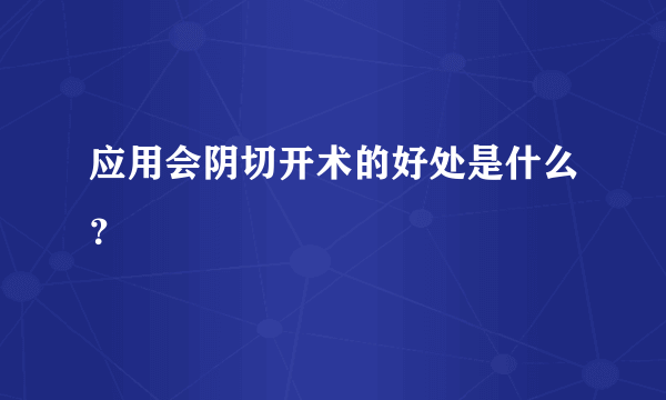 应用会阴切开术的好处是什么？