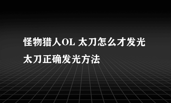 怪物猎人OL 太刀怎么才发光 太刀正确发光方法