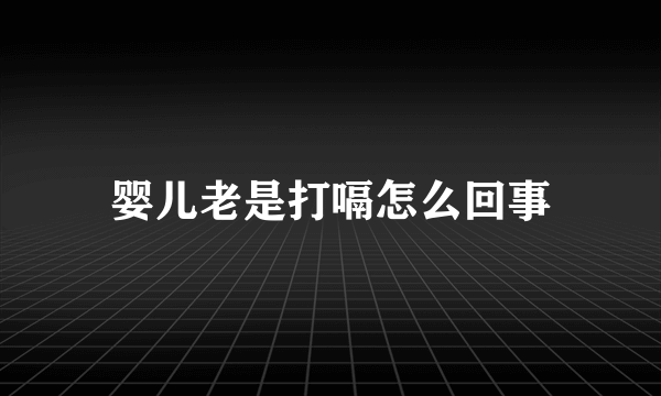 婴儿老是打嗝怎么回事