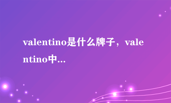 valentino是什么牌子，valentino中文叫什么牌子