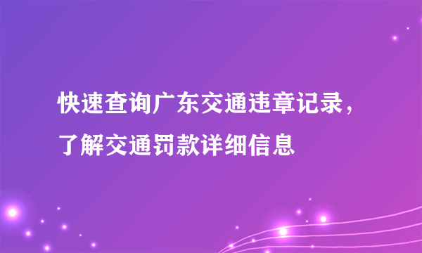 快速查询广东交通违章记录，了解交通罚款详细信息