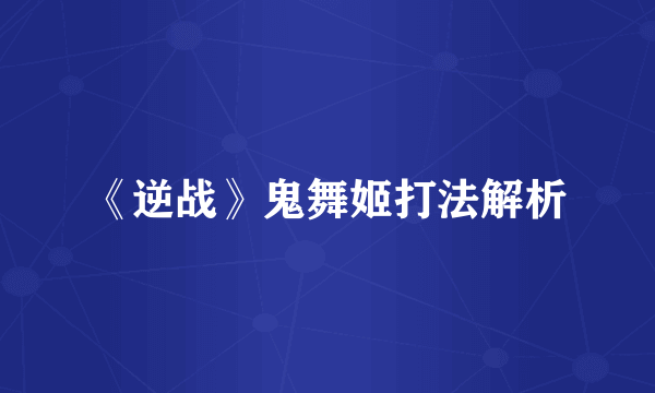 《逆战》鬼舞姬打法解析