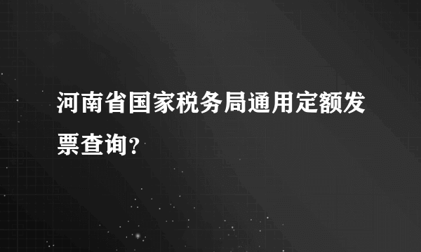 河南省国家税务局通用定额发票查询？