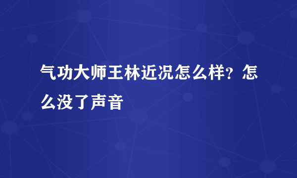 气功大师王林近况怎么样？怎么没了声音