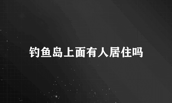 钓鱼岛上面有人居住吗