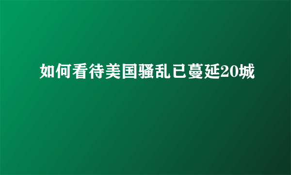 如何看待美国骚乱已蔓延20城