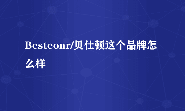 Besteonr/贝仕顿这个品牌怎么样