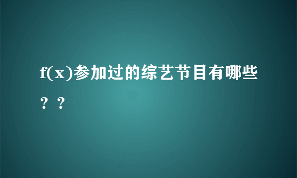 f(x)参加过的综艺节目有哪些？？