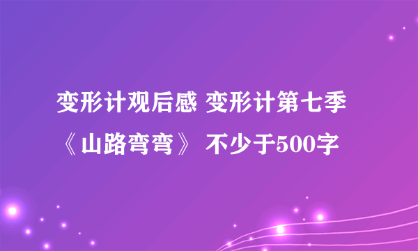 变形计观后感 变形计第七季《山路弯弯》 不少于500字