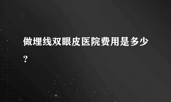 做埋线双眼皮医院费用是多少？