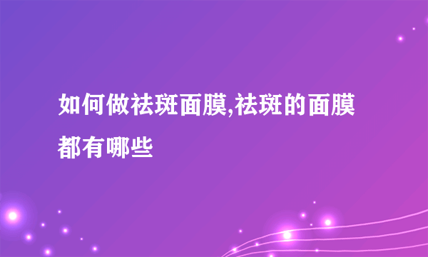 如何做祛斑面膜,祛斑的面膜都有哪些