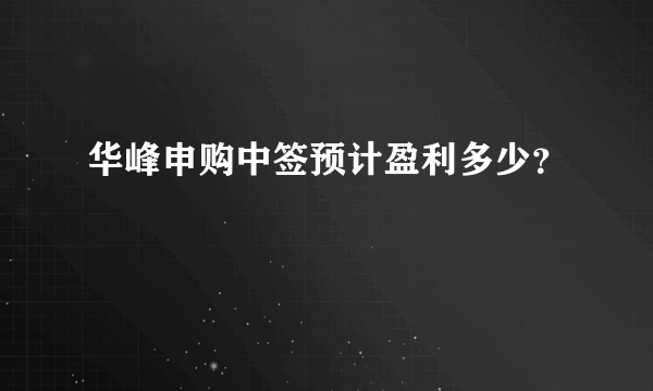 华峰申购中签预计盈利多少？