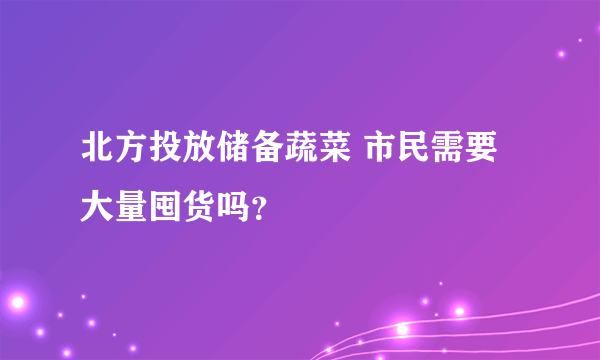 北方投放储备蔬菜 市民需要大量囤货吗？