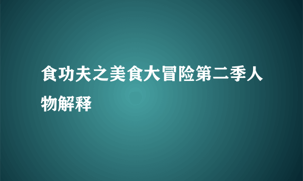 食功夫之美食大冒险第二季人物解释