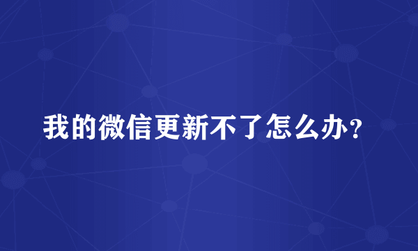 我的微信更新不了怎么办？