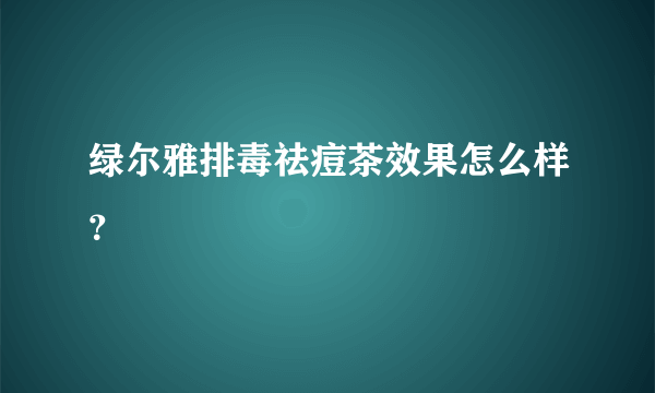 绿尔雅排毒祛痘茶效果怎么样？